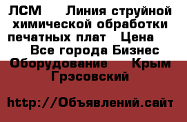 ЛСМ - 1 Линия струйной химической обработки печатных плат › Цена ­ 111 - Все города Бизнес » Оборудование   . Крым,Грэсовский